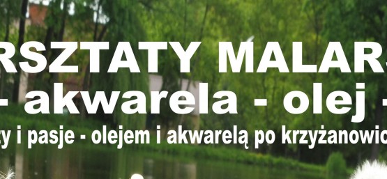 WARSZTATY MALARSKIE- "Talenty i pasje-olejem i akwarelą po krzyżanowickiej ziemi".